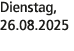 Dienstag, 26.08.2025