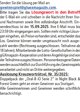 Senden Sie die L sung per Mail an: gewinnspiel@­gluexmagazin.com. Bitte tragen Sie das L sungswort in den Betreff der...