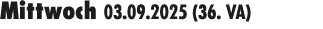 Mittwoch 03.09.2025 (36. VA) 