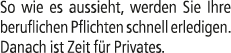 So wie es aussieht, werden Sie Ihre beruflichen Pflichten schnell erledigen. Danach ist Zeit f r Privates.