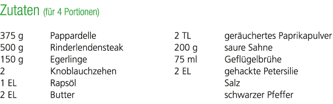 Zutaten (f r 4 Portionen) 375 g Pappardelle 500 g Rinderlendensteak 150 g Egerlinge 2 Knoblauchzehen 1 EL Raps l 2 EL...
