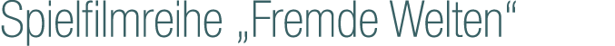 Spielfilmreihe „Fremde Welten“
