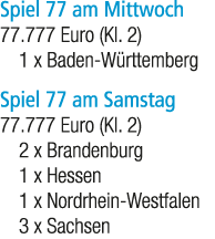 Spiel 77 am Mittwoch 77.777 Euro (Kl. 2) 1 x Baden W rttemberg Spiel 77 am Samstag 77.777 Euro (Kl. 2) 2 x Brandenbur...