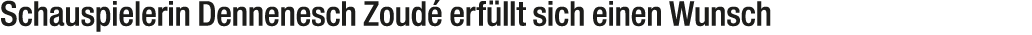 Schauspielerin Dennenesch Zoud erf llt sich einen Wunsch
