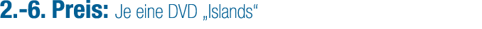 2. 6. Preis: Je eine DVD „Islands“