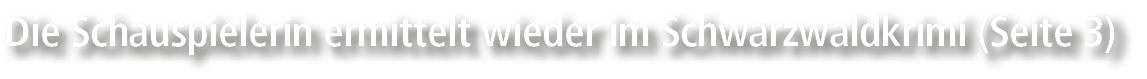 Die Schauspielerin ermittelt wieder im Schwarzwaldkrimi (Seite 3)