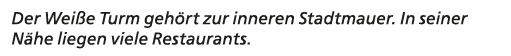 Der Wei e Turm geh rt zur inneren Stadtmauer. In seiner N he liegen viele Restaurants.