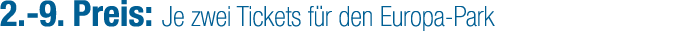2. 9. Preis: Je zwei Tickets f r den Europa Park