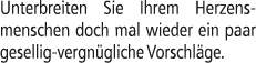 Unterbreiten Sie Ihrem Herzens­menschen doch mal wieder ein paar gesellig vergn gliche Vorschl ge.