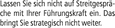 Lassen Sie sich nicht auf Streitgespr che mit Ihrer F hrungskraft ein. Das bringt Sie strategisch nicht weiter.