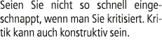Seien Sie nicht so schnell eingeschnappt, wenn man Sie kritisiert. Kritik kann auch konstruktiv sein.