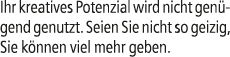Ihr kreatives Potenzial wird nicht gen gend genutzt. Seien Sie nicht so geizig, Sie k nnen viel mehr geben.