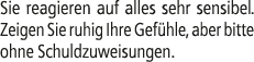 Sie reagieren auf alles sehr sensibel. Zeigen Sie ruhig Ihre Gef hle, aber bitte ohne Schuldzuweisungen.