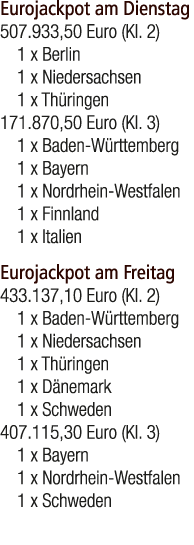 Eurojackpot am Dienstag 507.933,50 Euro (Kl. 2) 1 x Berlin 1 x Niedersachsen 1 x Th ringen 171.870,50 Euro (Kl. 3) 1 ...
