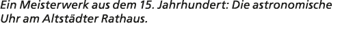 Ein Meisterwerk aus dem 15. Jahrhundert: Die astronomische Uhr am Altst dter Rathaus.