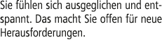 Sie f hlen sich ausgeglichen und entspannt. Das macht Sie offen f r neue Herausforderungen.