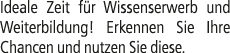 Ideale Zeit f r Wissenserwerb und Weiter­bildung! Erkennen Sie Ihre Chancen und nutzen Sie diese.