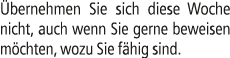  bernehmen Sie sich diese Woche nicht, auch wenn Sie gerne beweisen m chten, wozu Sie f hig sind.