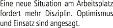 Eine neue Situation am Arbeitsplatz fordert mehr Disziplin. Optimismus und Einsatz sind angesagt.