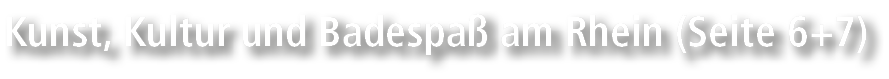 Kunst, Kultur und Badespa am Rhein (Seite 6+7)