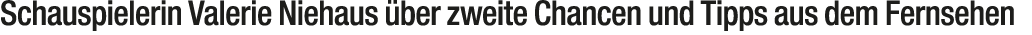 Schauspielerin Valerie Niehaus ber zweite Chancen und Tipps aus dem Fernsehen