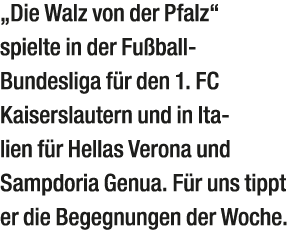 „Die Walz von der Pfalz“ spielte in der Fu ball ­Bundesliga­ f r den 1. FC Kaiserslautern und in Italien f r Hellas V...