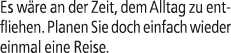 Es w re an der Zeit, dem Alltag zu entfliehen. Planen Sie doch einfach wieder einmal eine Reise.