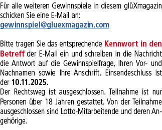 F r alle weiteren Gewinnspiele in diesem gl Xmagazin schicken Sie eine E Mail an: gewinnspiel@gluexmagazin.com Bitte ...