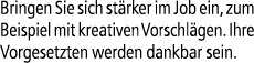 Bringen Sie sich st rker im Job ein, zum Beispiel mit kreativen Vorschl gen. Ihre Vorgesetzten werden dankbar sein.