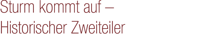 Sturm kommt auf – Historischer Zweiteiler