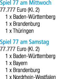 Spiel 77 am Mittwoch 77.777 Euro (Kl. 2) 1 x Baden W rttemberg 1 x Brandenburg 1 x Th ringen Spiel 77 am Samstag 77.7...