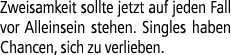 Zweisamkeit sollte jetzt auf jeden Fall vor Alleinsein stehen. Singles haben Chancen, sich zu verlieben.