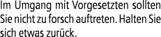 Im Umgang mit Vorgesetzten sollten Sie nicht zu forsch auftreten. Halten Sie sich etwas zur ck.