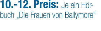 10. 12. Preis: Je ein H rbuch „Die Frauen von Ballymore“