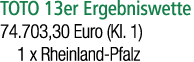 TOTO 13er Ergebniswette 74.703,30 Euro (Kl. 1) 1 x Rheinland Pfalz 