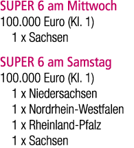 SUPER 6 am Mittwoch 100.000 Euro (Kl. 1) 1 x Sachsen SUPER 6 am Samstag 100.000 Euro (Kl. 1) 1 x Niedersachsen 1 x No...