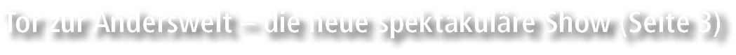 Tor zur Anderswelt – die neue spektakul re Show (Seite 3)