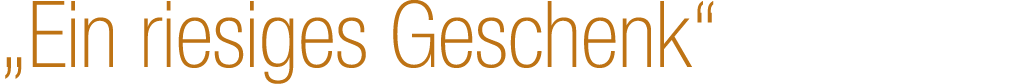 „Ein riesiges Geschenk“