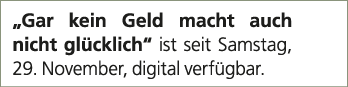 „Gar kein Geld macht auch nicht gl cklich“ ist seit Samstag, 29. November, digital verf gbar.