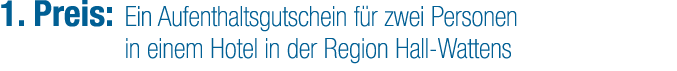 1. Preis: Ein Aufenthaltsgutschein f r zwei Personen in einem Hotel in der Region Hall Wattens 