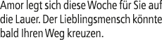Amor legt sich diese Woche f r Sie auf die Lauer. Der Lieblingsmensch k nnte bald Ihren Weg kreuzen.
