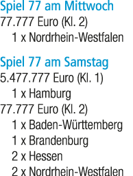 Spiel 77 am Mittwoch 77.777 Euro (Kl. 2) 1 x Nordrhein Westfalen Spiel 77 am Samstag 5.477.777 Euro (Kl. 1) 1 x Hambu...