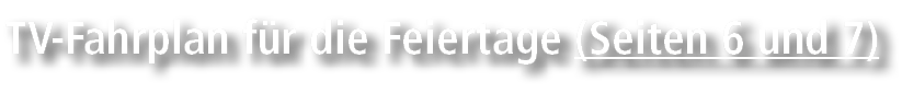 TV Fahrplan f r die Feiertage (Seiten 6 und 7)