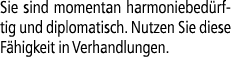 Sie sind momentan harmoniebed rftig und diplomatisch. Nutzen Sie diese F higkeit in Verhandlungen.
