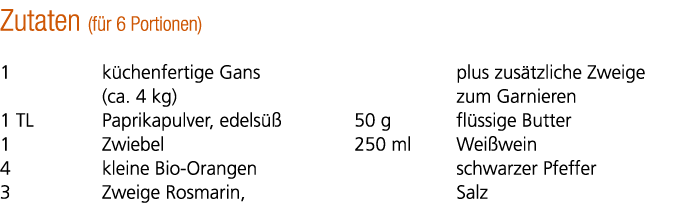 Zutaten (f r 6 Portionen) 1 k chenfertige Gans (ca. 4 kg) 1 TL Paprikapulver, edels  1 Zwiebel 4 kleine Bio Orangen ...