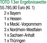 TOTO 13er Ergebniswette 55.785,90 Euro (Kl. 1) 2 x Bayern 1 x Hessen 1 x Meckl. Vorpommern 3 x Nordrhein Westfalen 1 ...