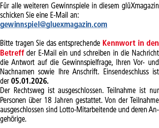 F r alle weiteren Gewinnspiele in diesem gl Xmagazin schicken Sie eine E Mail an: gewinnspiel@gluexmagazin.com Bitte ...