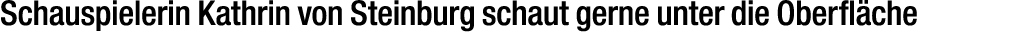 Schauspielerin Kathrin von Steinburg schaut gerne unter die Oberfl che