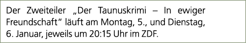 Der Zweiteiler „Der Taunuskrimi – In ewiger Freundschaft“ l uft am Montag, 5., und Dienstag, 6. Januar, jeweils um 20...