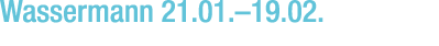 Wassermann 21.01.–19.02.